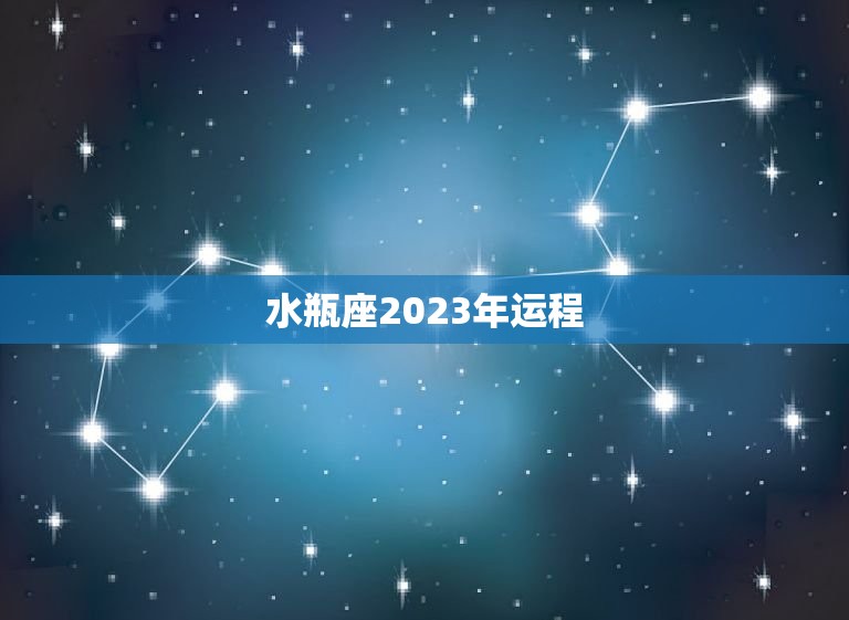 水瓶座2023年运程展望财运亨通事业顺遂感情稳定 4652